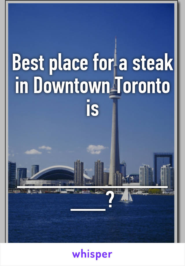 Best place for a steak in Downtown Toronto is


________________?