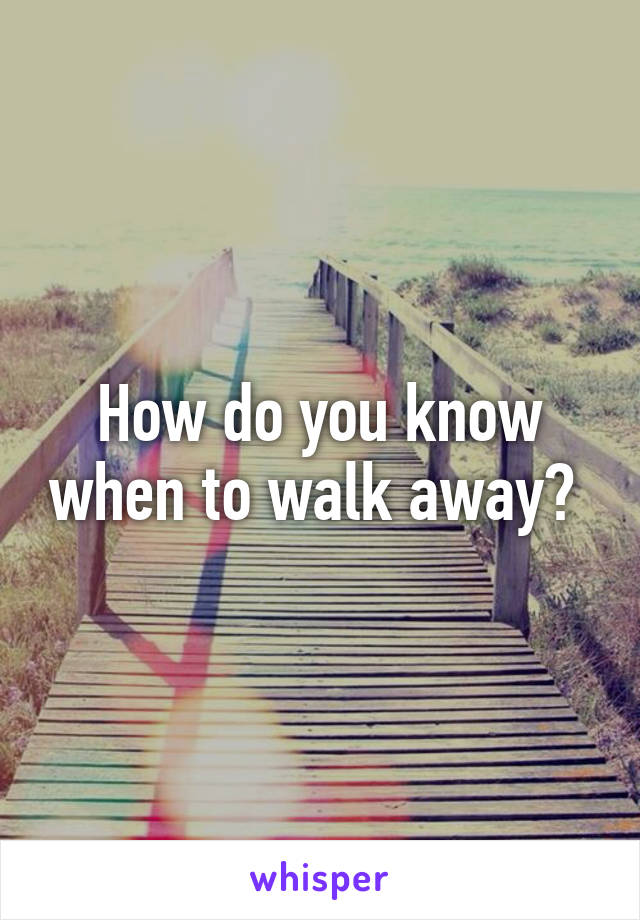 How do you know when to walk away? 