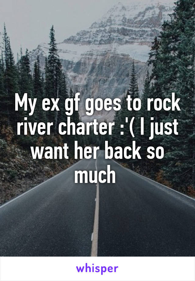 My ex gf goes to rock river charter :'( I just want her back so much 