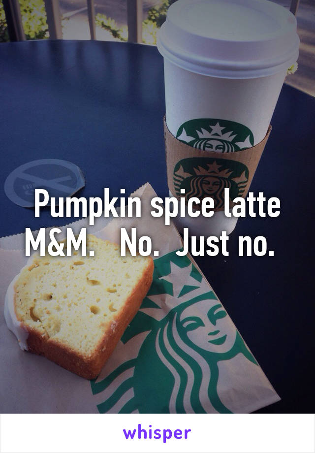 Pumpkin spice latte M&M.   No.  Just no.  