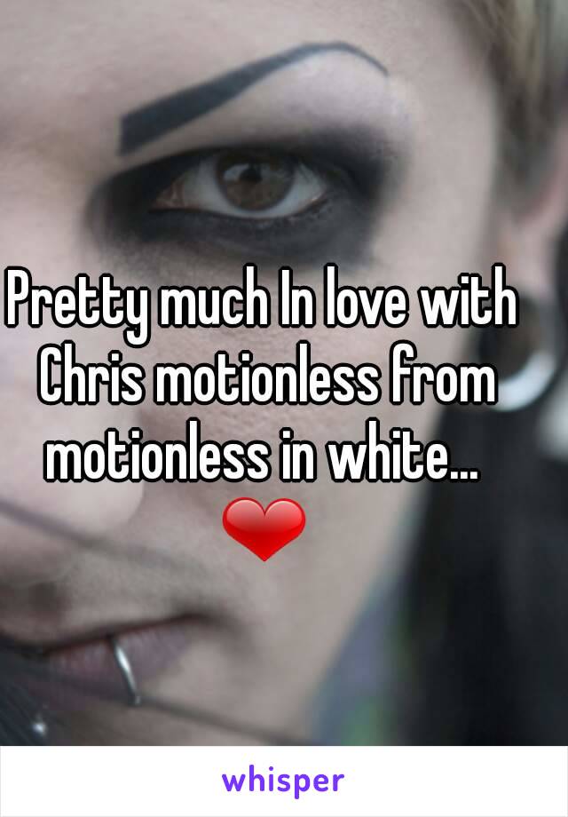 Pretty much In love with Chris motionless from motionless in white... 
❤