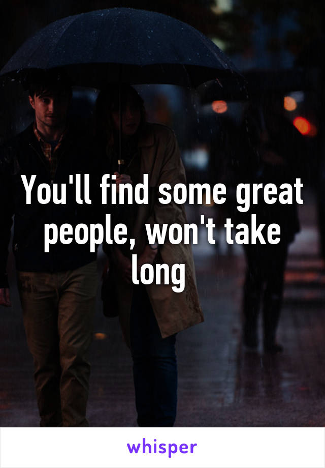 You'll find some great people, won't take long 