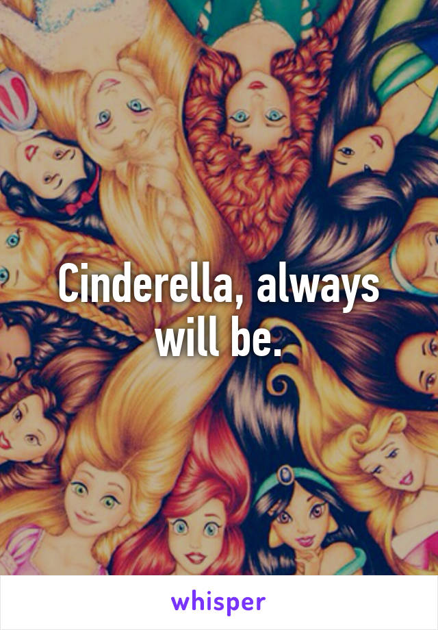 Cinderella, always will be.