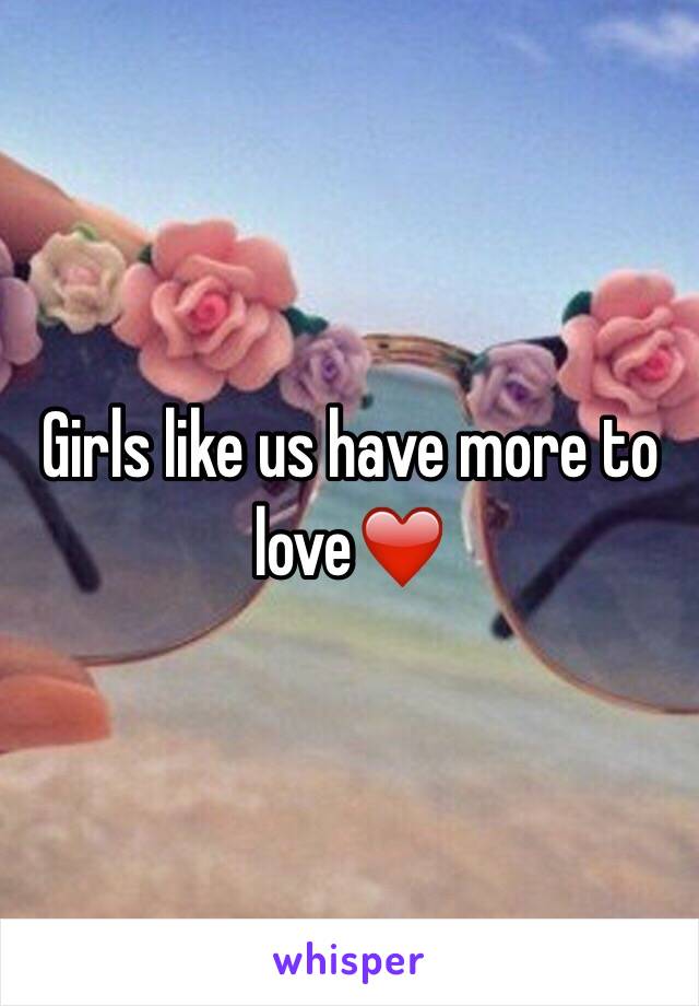 Girls like us have more to love❤️