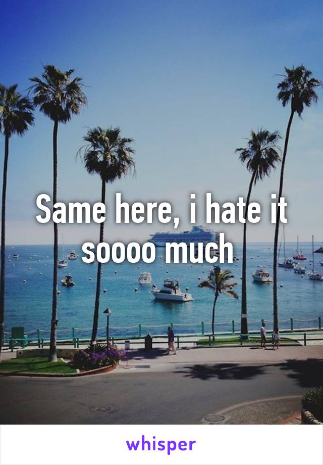 Same here, i hate it soooo much 