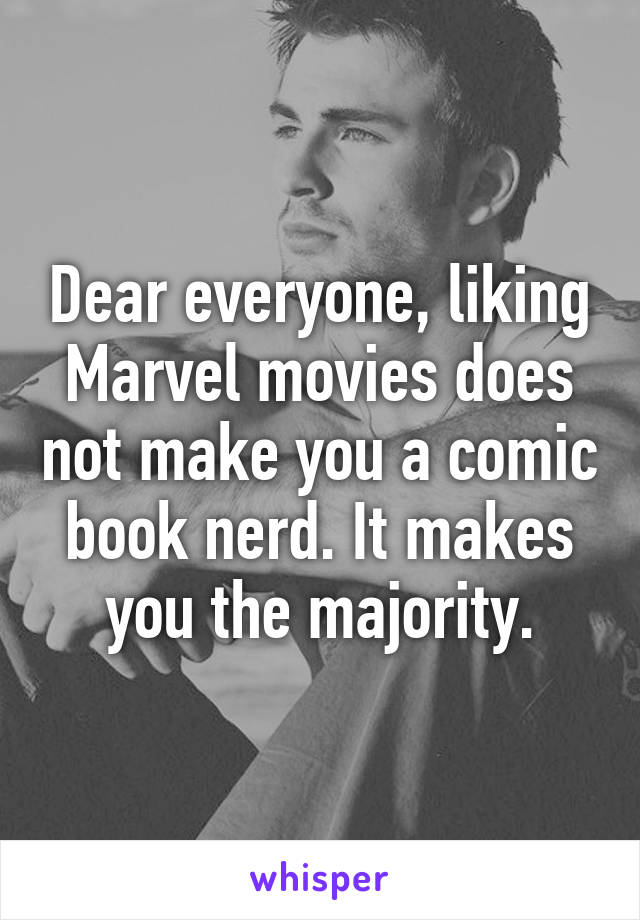 Dear everyone, liking Marvel movies does not make you a comic book nerd. It makes you the majority.