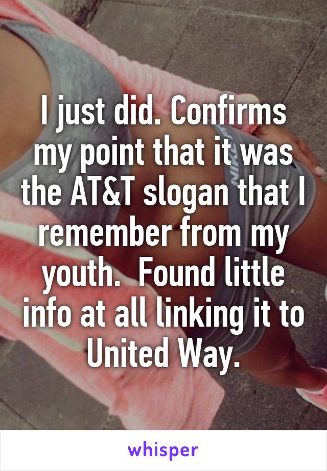 I just did. Confirms my point that it was the AT&T slogan that I remember from my youth.  Found little info at all linking it to United Way.