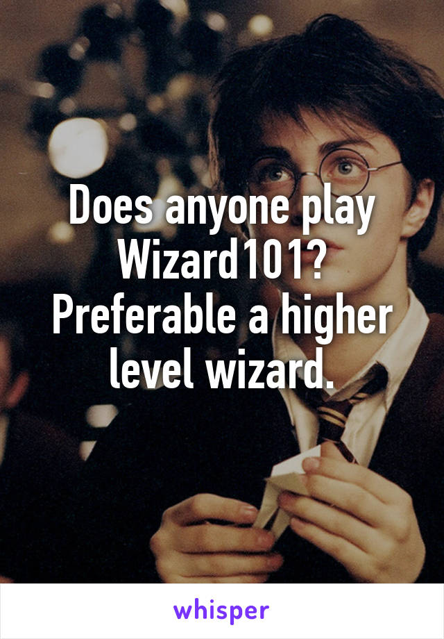 Does anyone play Wizard101?
Preferable a higher level wizard.
