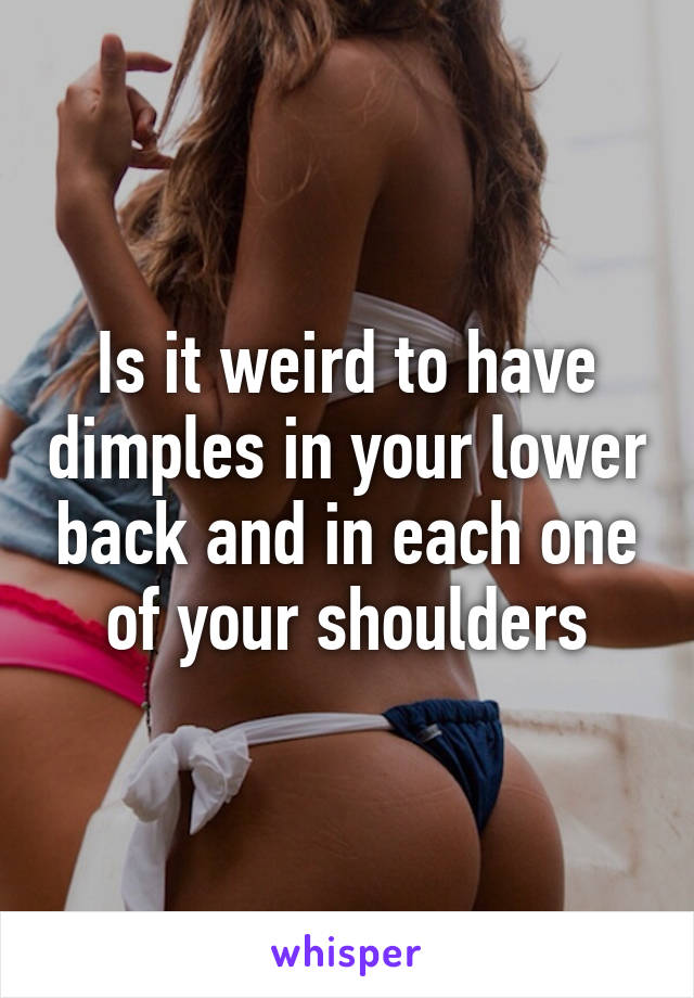 Is it weird to have dimples in your lower back and in each one of your shoulders