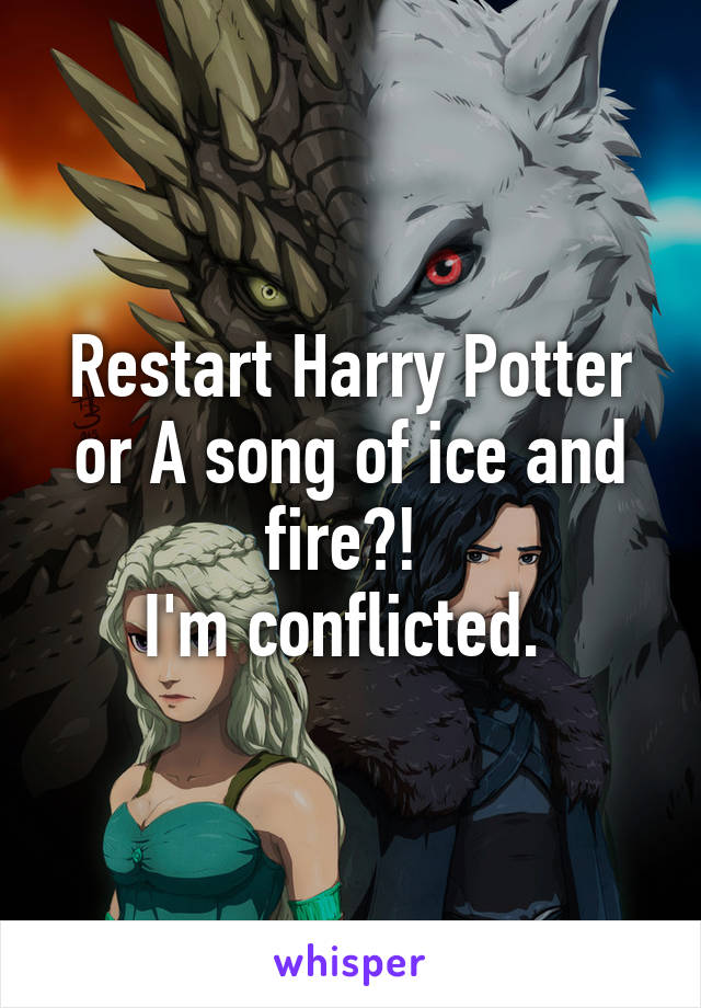 Restart Harry Potter or A song of ice and fire?! 
I'm conflicted. 