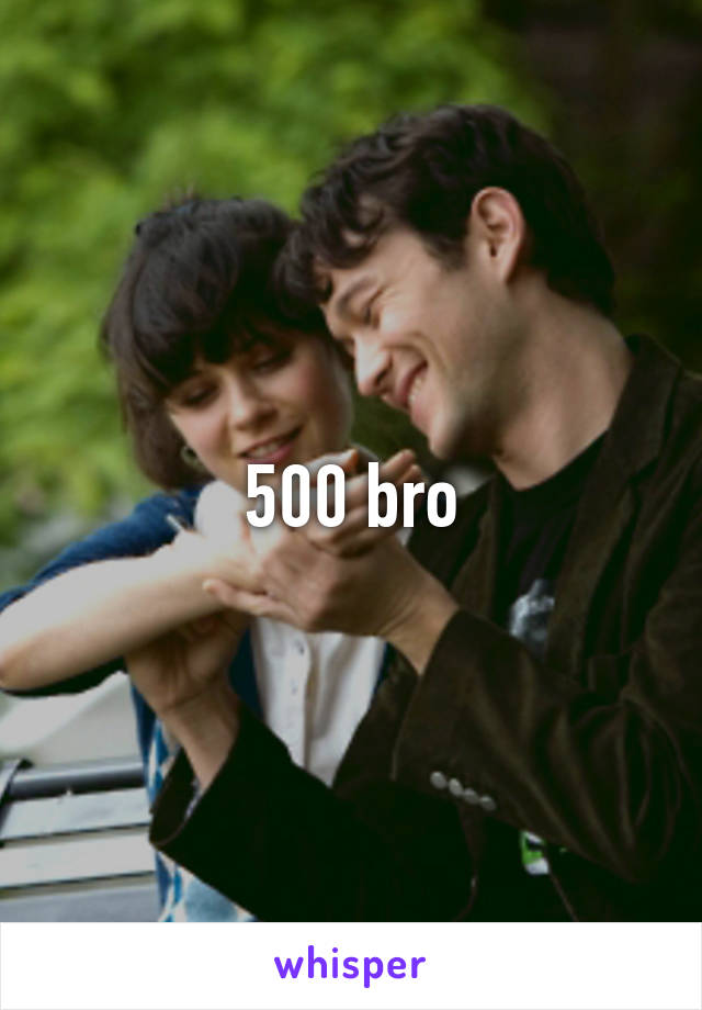 500 bro