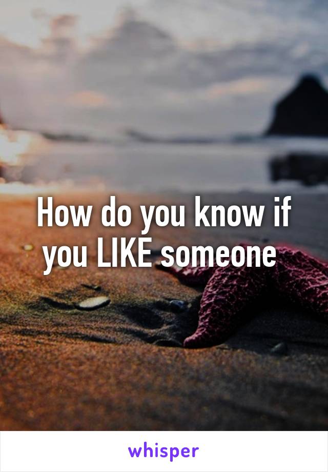 How do you know if you LIKE someone 