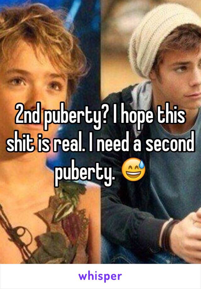 2nd puberty? I hope this shit is real. I need a second puberty. 😅