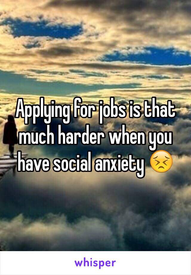 Applying for jobs is that much harder when you have social anxiety 😣