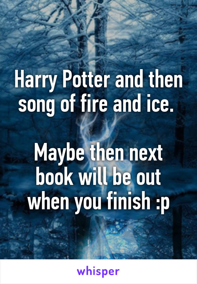 Harry Potter and then song of fire and ice. 

Maybe then next book will be out when you finish :p