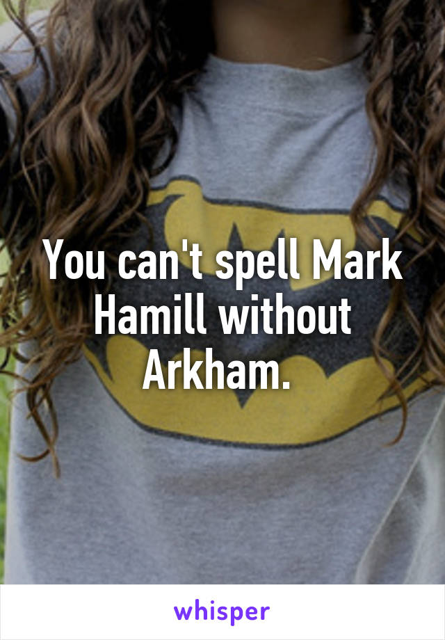 You can't spell Mark Hamill without Arkham. 