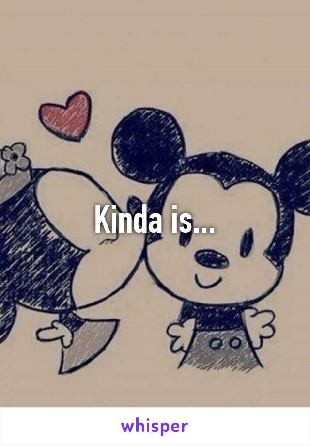 Kinda is...