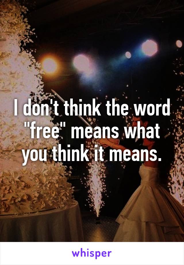 I don't think the word "free" means what you think it means.