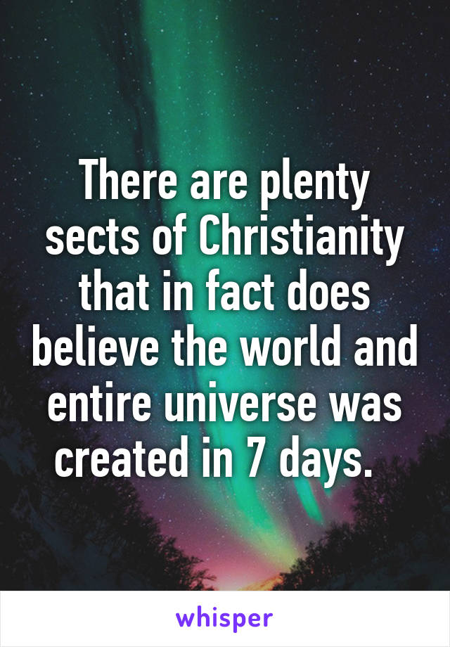 There are plenty sects of Christianity that in fact does believe the world and entire universe was created in 7 days.  