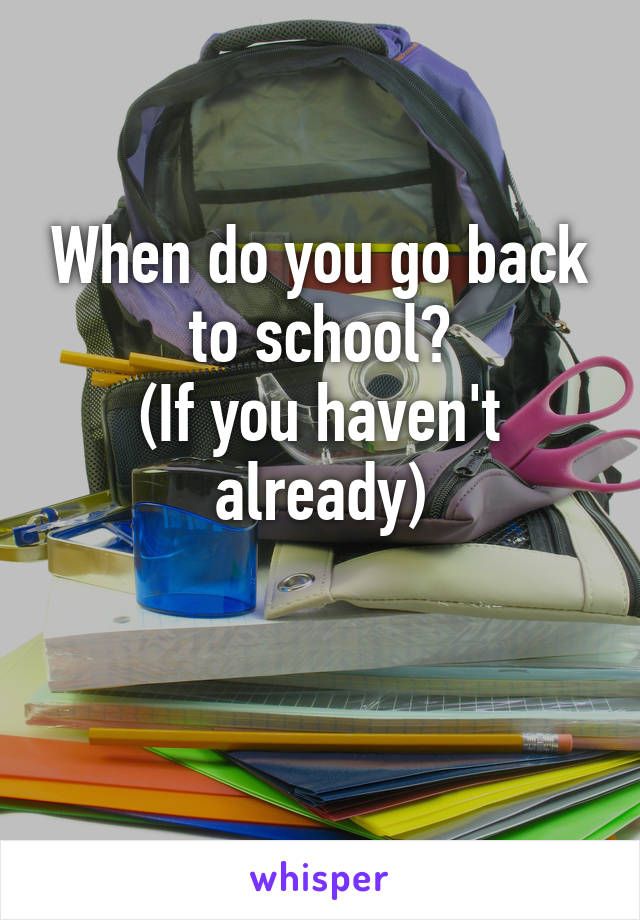 When do you go back to school?
(If you haven't already)

