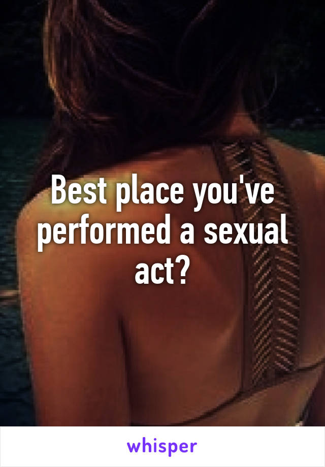 Best place you've performed a sexual act?