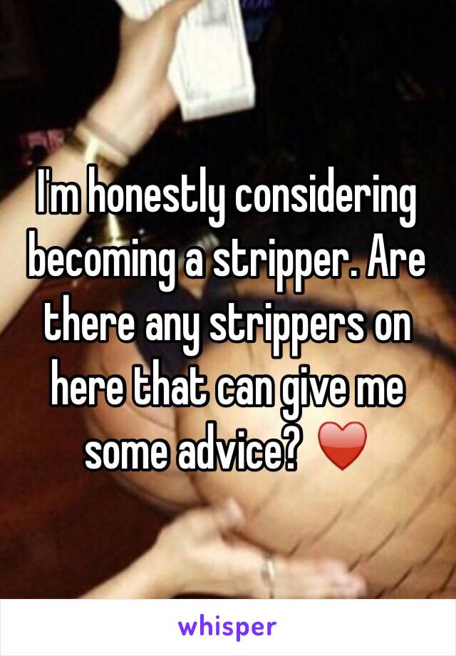 I'm honestly considering becoming a stripper. Are there any strippers on here that can give me some advice? ♥️