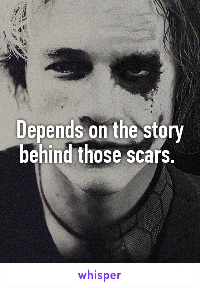 Depends on the story behind those scars. 