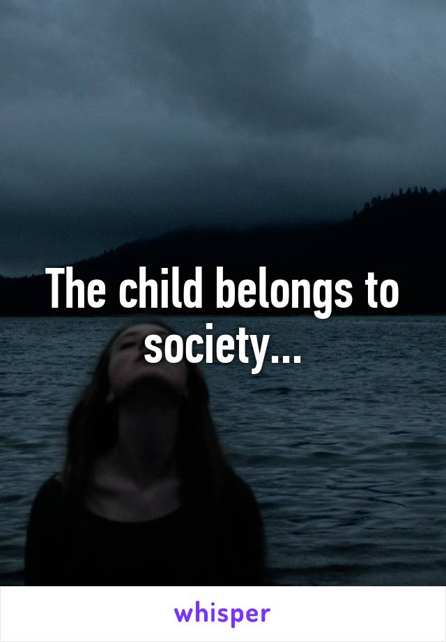 The child belongs to society...