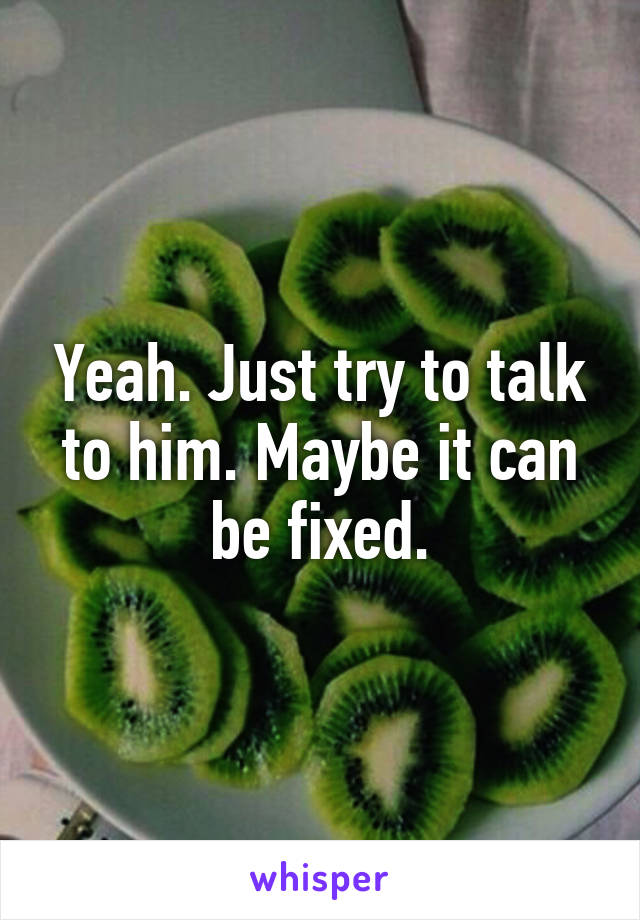 Yeah. Just try to talk to him. Maybe it can be fixed.