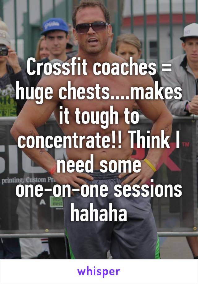 Crossfit coaches = huge chests....makes it tough to concentrate!! Think I need some one-on-one sessions hahaha