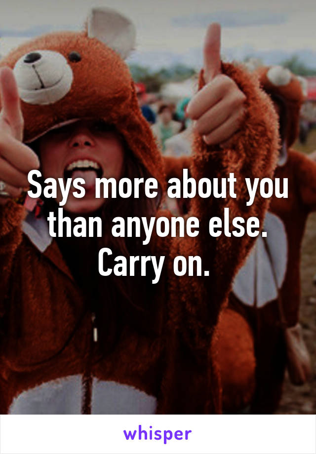 Says more about you than anyone else. Carry on. 