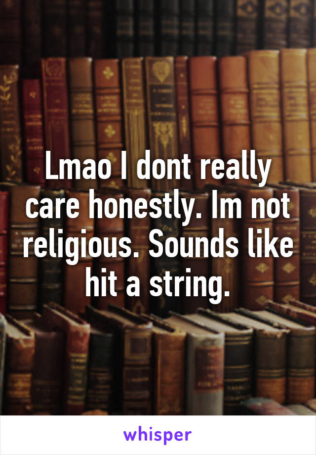 Lmao I dont really care honestly. Im not religious. Sounds like hit a string.