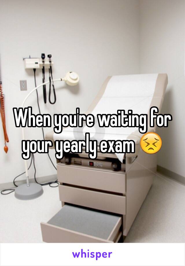 When you're waiting for your yearly exam 😣