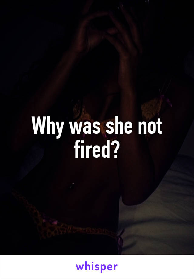 Why was she not fired?