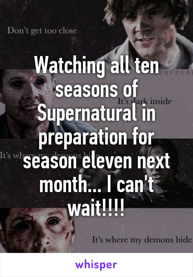 Watching all ten seasons of Supernatural in preparation for season eleven next month... I can't wait!!!!