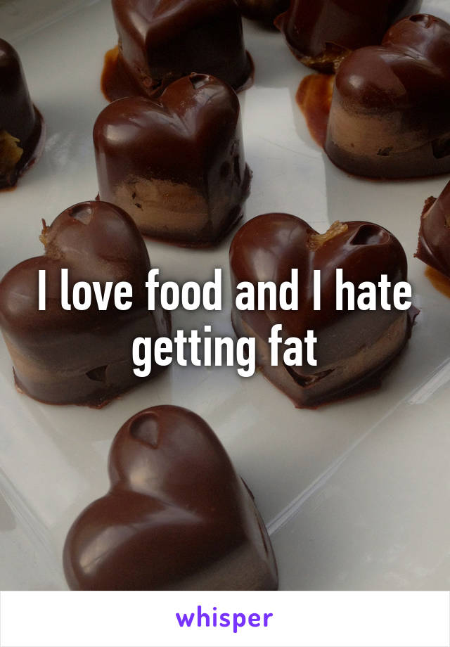 I love food and I hate getting fat