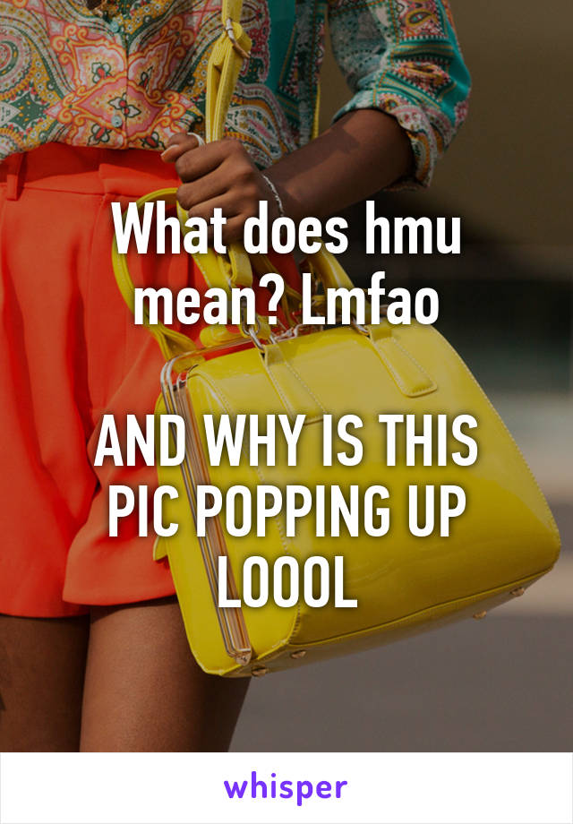 What does hmu mean? Lmfao

AND WHY IS THIS PIC POPPING UP LOOOL