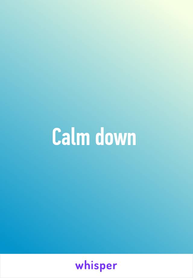 Calm down 