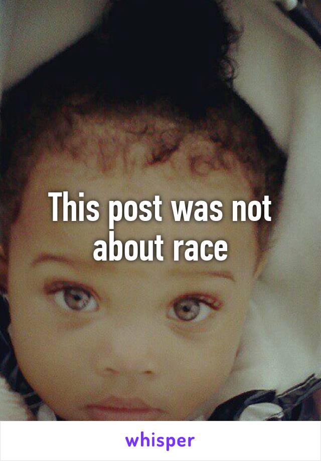 This post was not about race