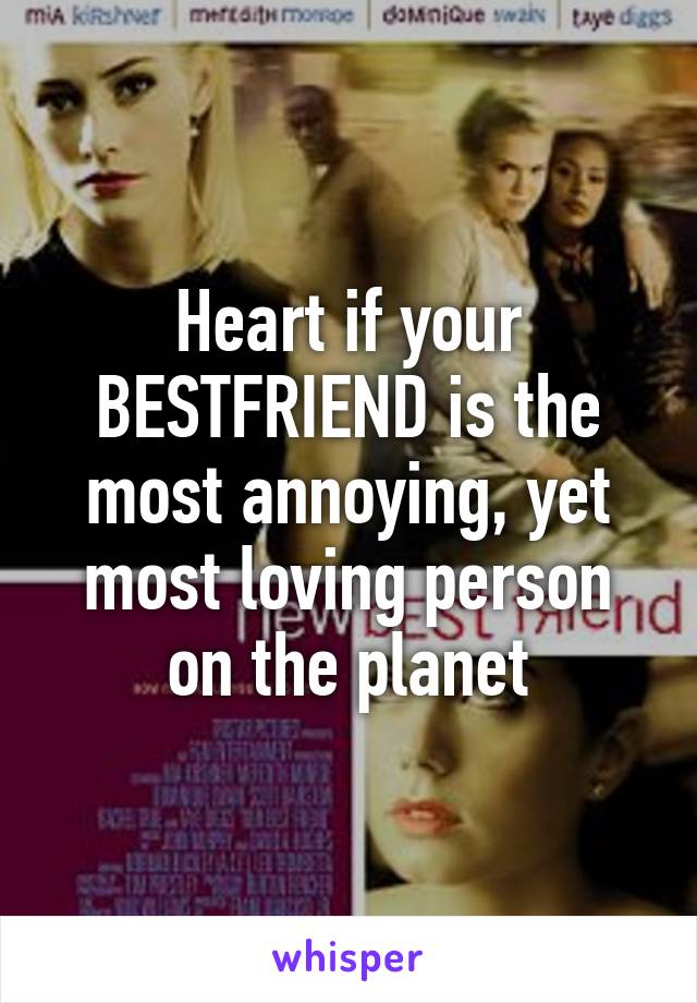 Heart if your BESTFRIEND is the most annoying, yet most loving person on the planet