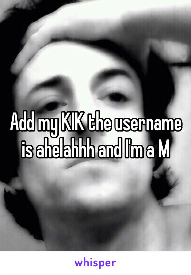 Add my KIK the username is ahelahhh and I'm a M