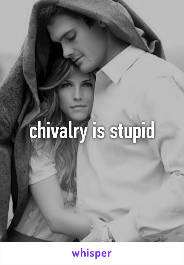 chivalry is stupid