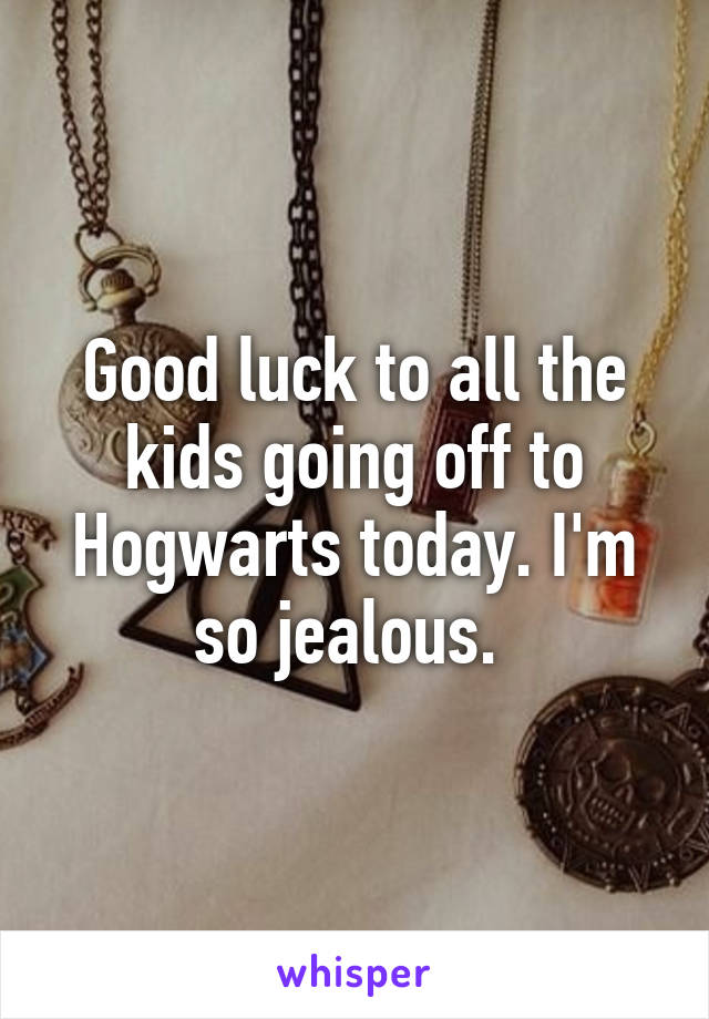 Good luck to all the kids going off to Hogwarts today. I'm so jealous. 