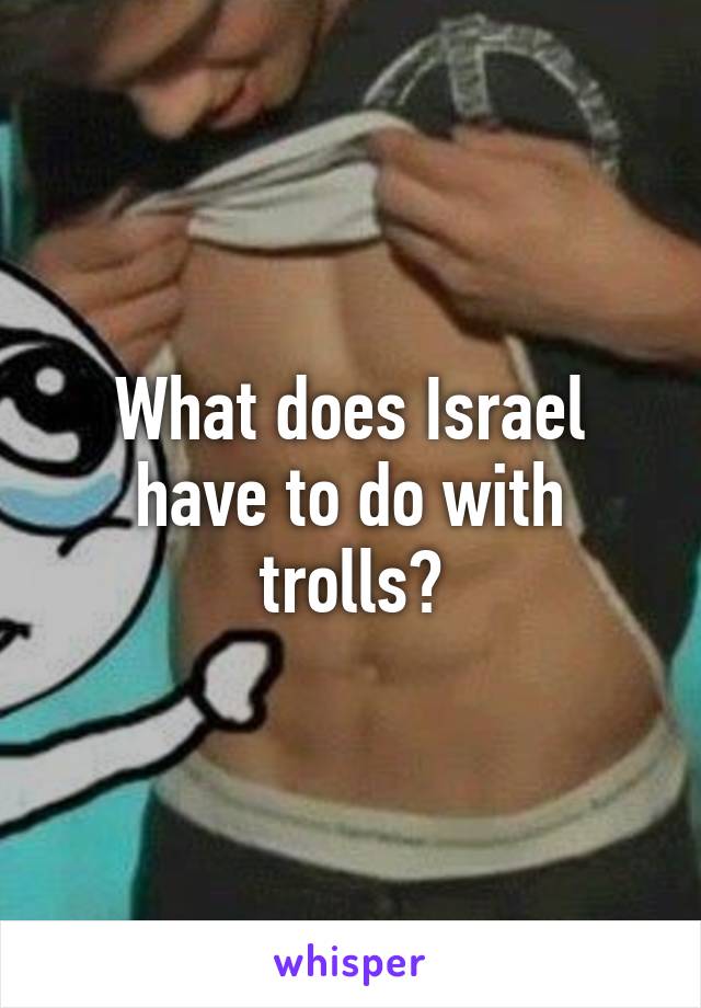 What does Israel have to do with trolls?