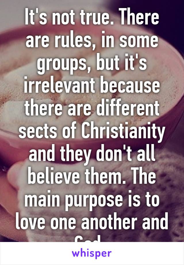 It's not true. There are rules, in some groups, but it's irrelevant because there are different sects of Christianity and they don't all believe them. The main purpose is to love one another and God. 