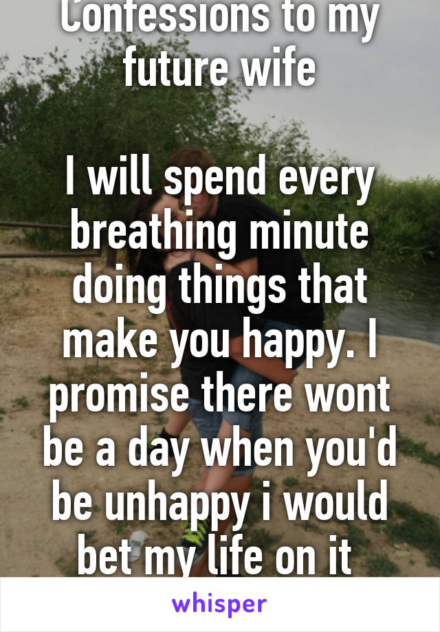 Confessions to my future wife

I will spend every breathing minute doing things that make you happy. I promise there wont be a day when you'd be unhappy i would bet my life on it 
#lesbianLove