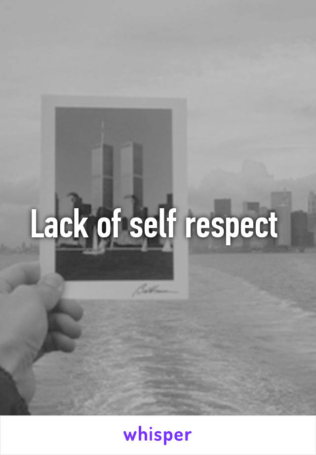 Lack of self respect 