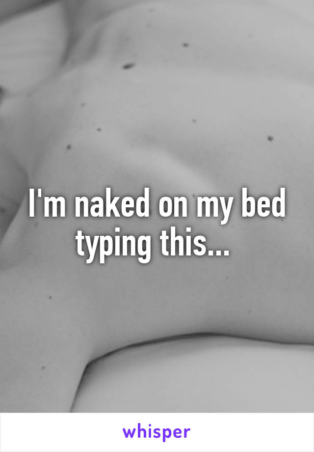 I'm naked on my bed typing this... 