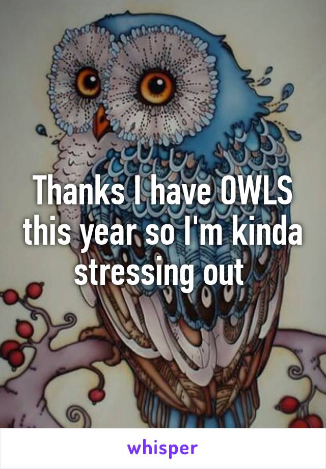 Thanks I have OWLS this year so I'm kinda stressing out 