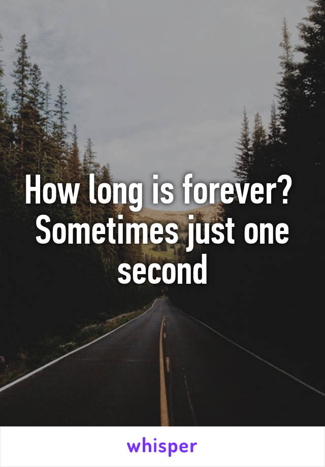 How long is forever? 
Sometimes just one second